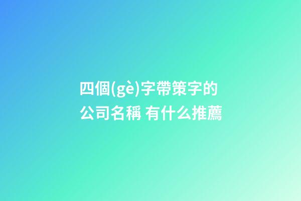 四個(gè)字帶策字的公司名稱 有什么推薦-第1張-公司起名-玄機(jī)派